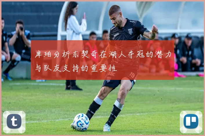 库珀分析东契奇在湖人夺冠的潜力与队友支持的重要性