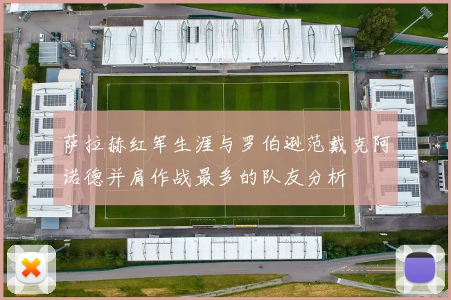 萨拉赫红军生涯与罗伯逊范戴克阿诺德并肩作战最多的队友分析