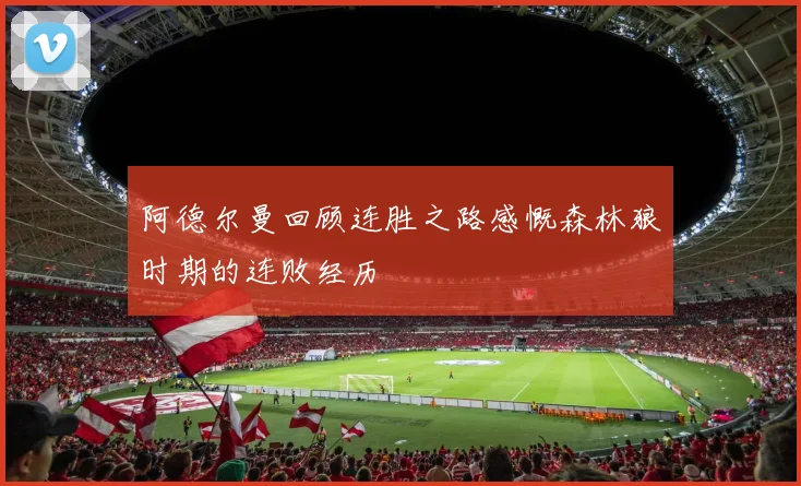阿德尔曼回顾连胜之路感慨森林狼时期的连败经历