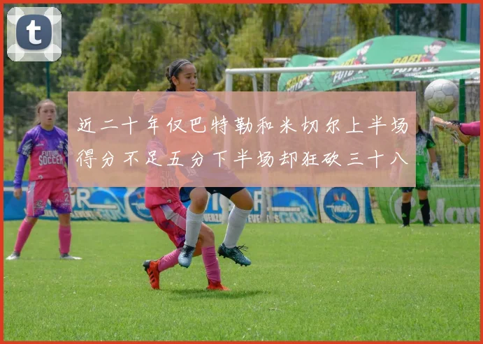 近二十年仅巴特勒和米切尔上半场得分不足五分下半场却狂砍三十八分