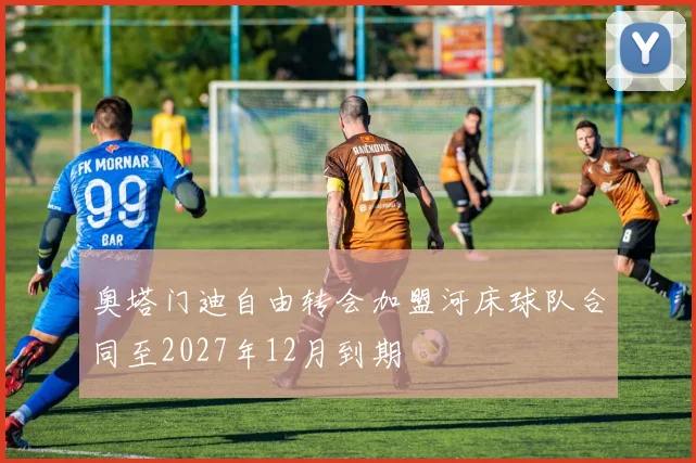 奥塔门迪自由转会加盟河床球队合同至2027年12月到期