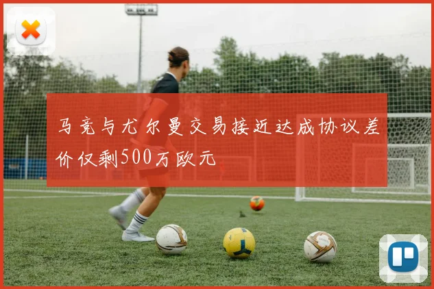 马竞与尤尔曼交易接近达成协议差价仅剩500万欧元