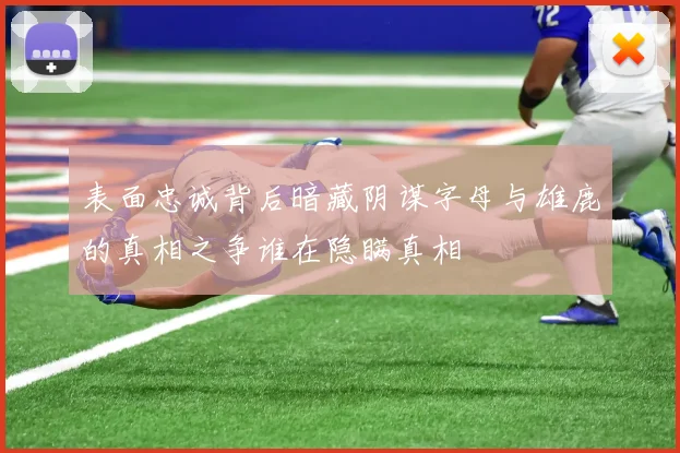 表面忠诚背后暗藏阴谋字母与雄鹿的真相之争谁在隐瞒真相