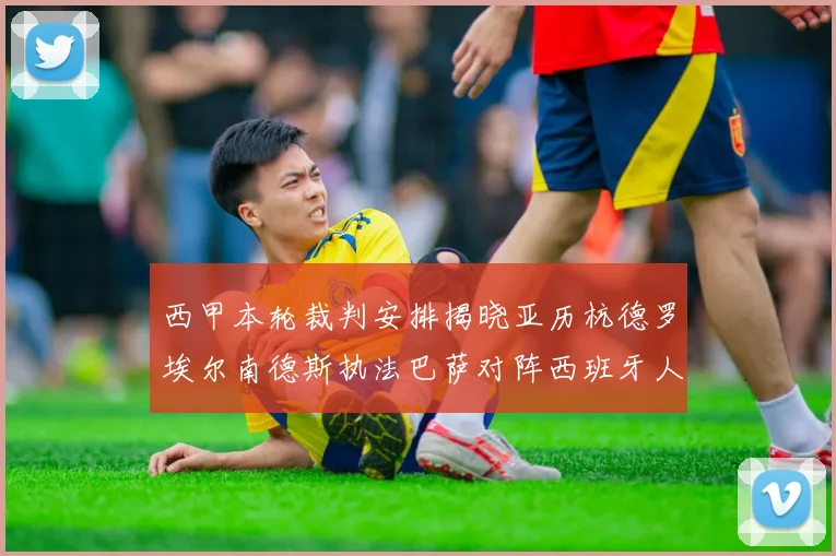 西甲本轮裁判安排揭晓亚历杭德罗埃尔南德斯执法巴萨对阵西班牙人比赛