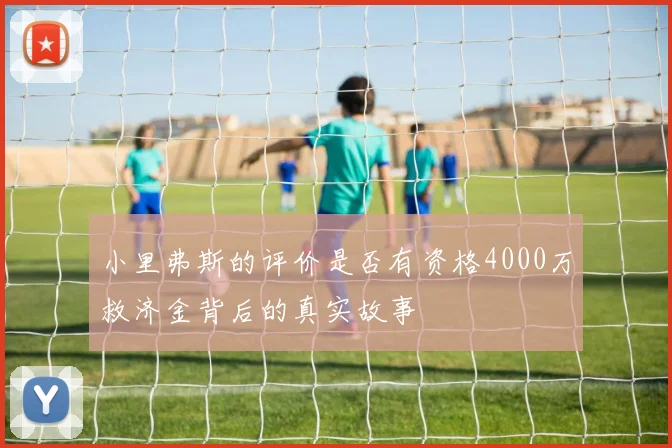 小里弗斯的评价是否有资格4000万救济金背后的真实故事