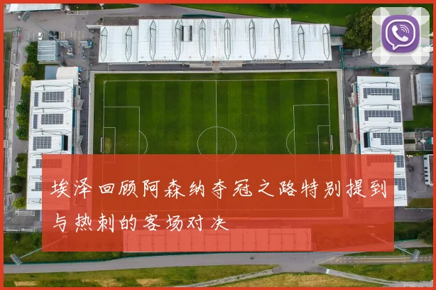 埃泽回顾阿森纳夺冠之路特别提到与热刺的客场对决