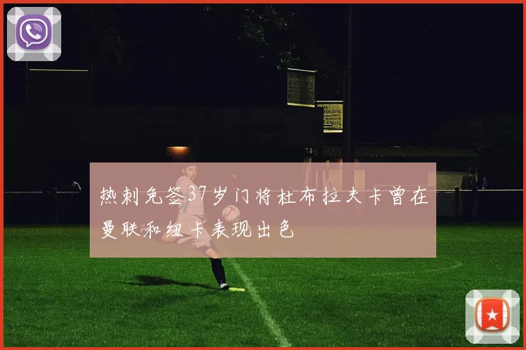 热刺免签37岁门将杜布拉夫卡曾在曼联和纽卡表现出色