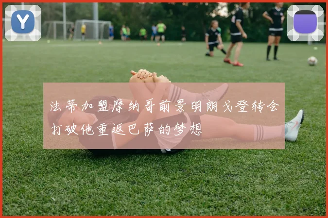 法蒂加盟摩纳哥前景明朗戈登转会打破他重返巴萨的梦想