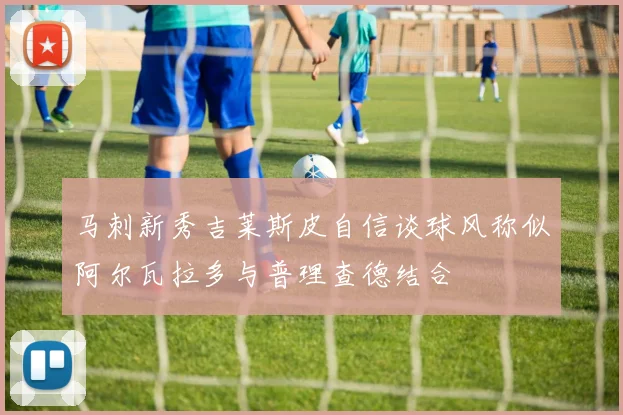 马刺新秀吉莱斯皮自信谈球风称似阿尔瓦拉多与普理查德结合