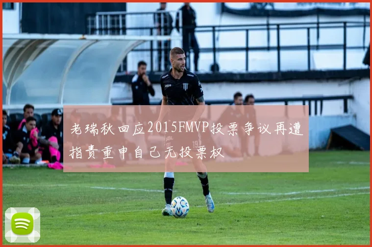 老瑞秋回应2015FMVP投票争议再遭指责重申自己无投票权