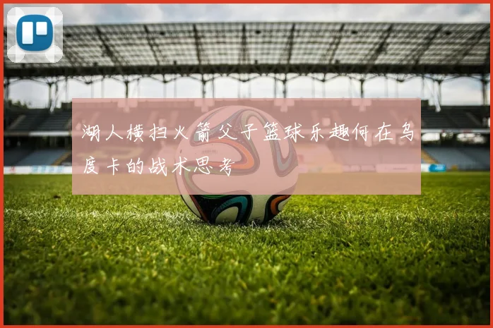 湖人横扫火箭父子篮球乐趣何在乌度卡的战术思考